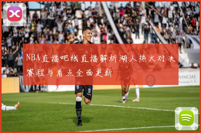 NBA直播吧线直播解析湖人热火对决赛程与看点全面更新