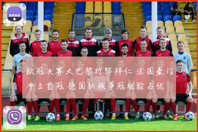 欧冠决赛大巴黎对阵拜仁 法国豪门冲击首冠 德国劲旅争冠经验占优