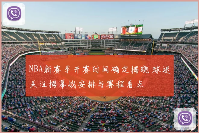 NBA新赛季开赛时间确定揭晓 球迷关注揭幕战安排与赛程看点