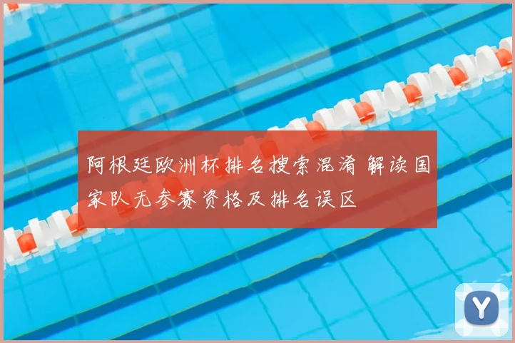 阿根廷欧洲杯排名搜索混淆 解读国家队无参赛资格及排名误区