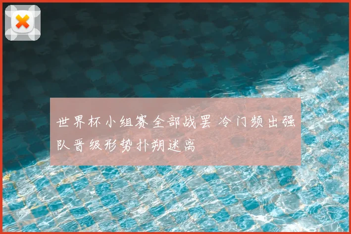 世界杯小组赛全部战罢 冷门频出强队晋级形势扑朔迷离