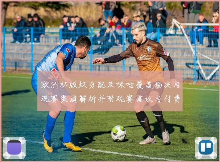 欧洲杯版权分配及咪咕覆盖场次与观赛渠道解析并附观赛建议与付费影响
