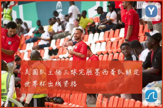 美国队主场三球完胜墨西哥队锁定世界杯出线资格