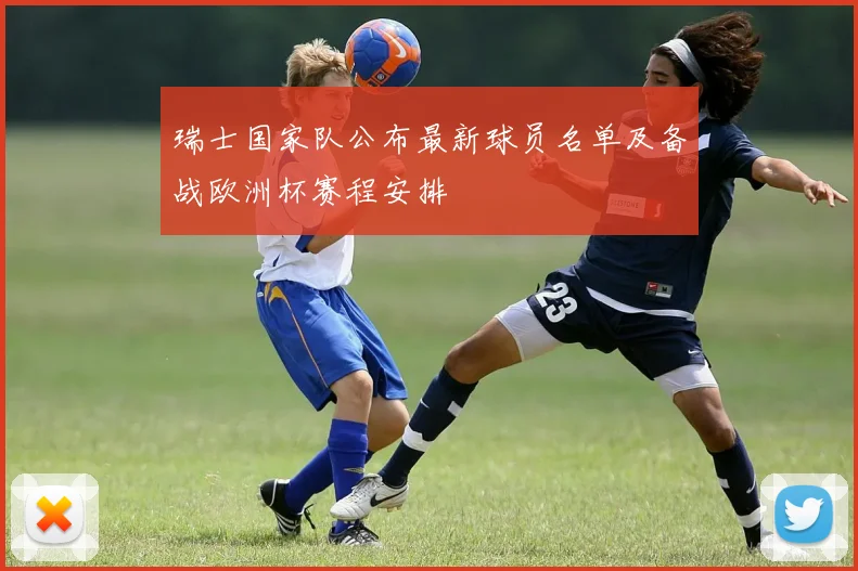 瑞士国家队公布最新球员名单及备战欧洲杯赛程安排
