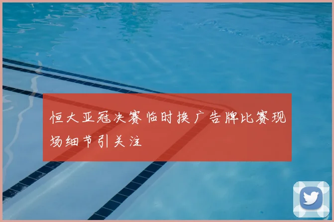 恒大亚冠决赛临时换广告牌比赛现场细节引关注