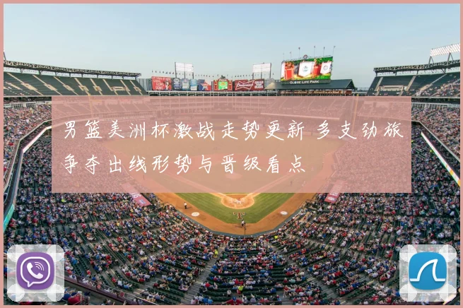 男篮美洲杯激战走势更新 多支劲旅争夺出线形势与晋级看点