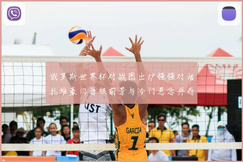 俄罗斯世界杯对战图出炉强强对话扎堆豪门晋级前景与冷门悬念并存