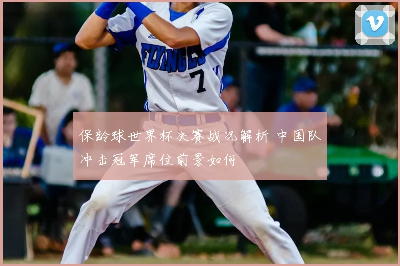 保龄球世界杯决赛战况解析 中国队冲击冠军席位前景如何