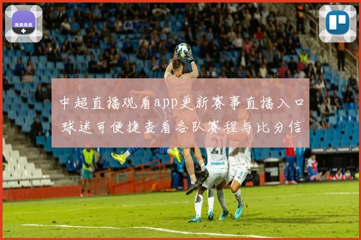 中超直播观看app更新赛事直播入口 球迷可便捷查看各队赛程与比分信息