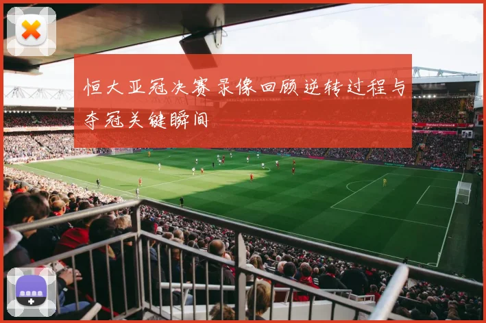 恒大亚冠决赛录像回顾逆转过程与夺冠关键瞬间