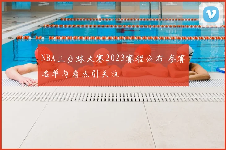 NBA三分球大赛2023赛程公布 参赛名单与看点引关注