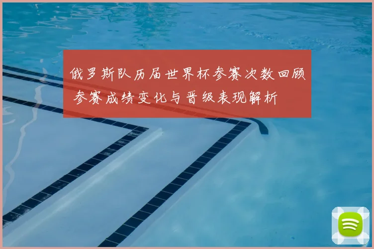 俄罗斯队历届世界杯参赛次数回顾 参赛成绩变化与晋级表现解析