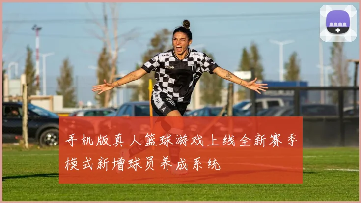 手机版真人篮球游戏上线全新赛季模式新增球员养成系统