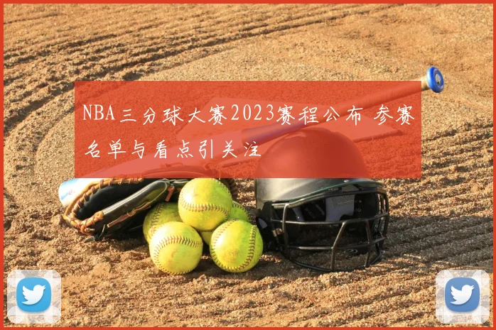 NBA三分球大赛2023赛程公布 参赛名单与看点引关注