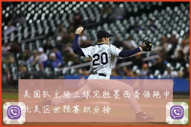 美国队主场三球完胜墨西哥领跑中北美区世预赛积分榜