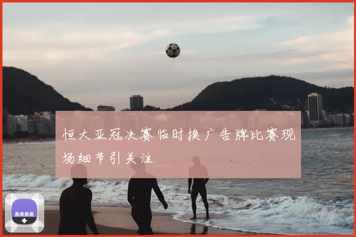 恒大亚冠决赛临时换广告牌比赛现场细节引关注
