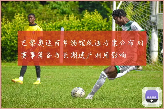 巴黎奥运百年场馆改造方案公布 对赛事筹备与长期遗产利用影响