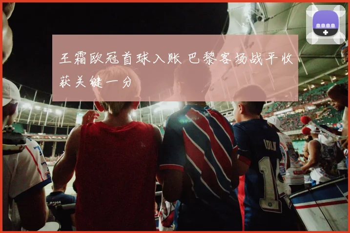 王霜欧冠首球入账 巴黎客场战平收获关键一分