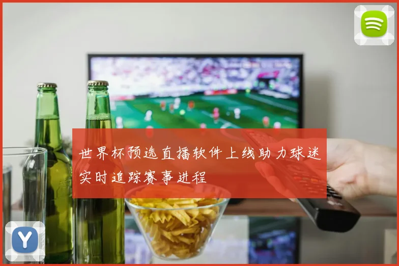 世界杯预选直播软件上线助力球迷实时追踪赛事进程
