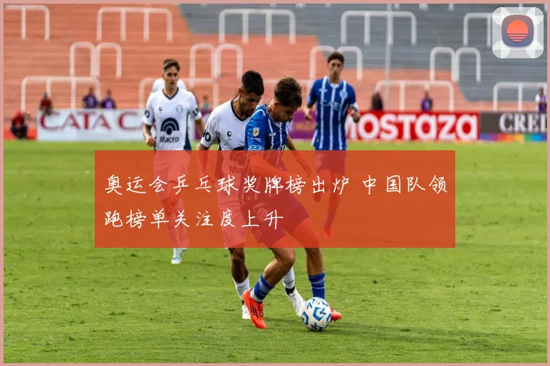 奥运会乒乓球奖牌榜出炉 中国队领跑榜单关注度上升