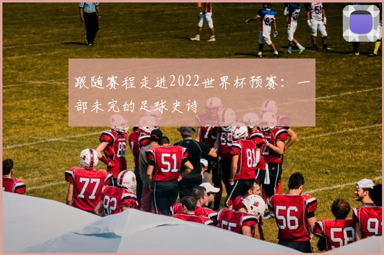 跟随赛程走进2022世界杯预赛：一部未完的足球史诗