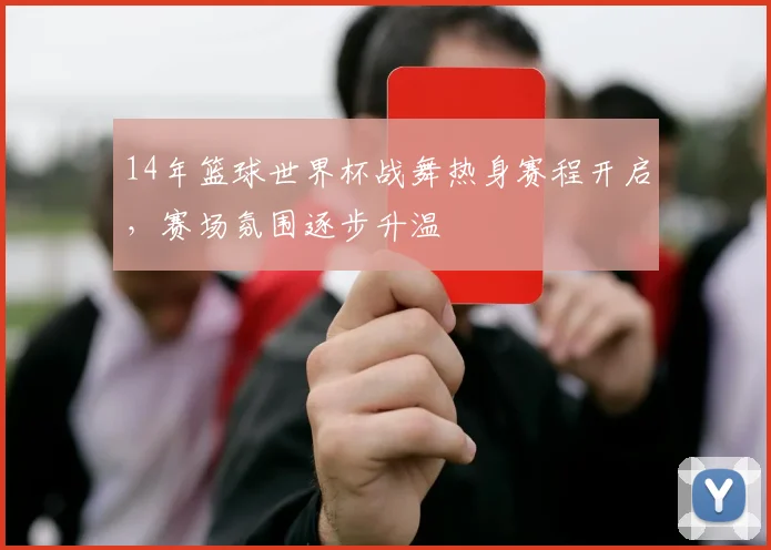 14年篮球世界杯战舞热身赛程开启，赛场氛围逐步升温