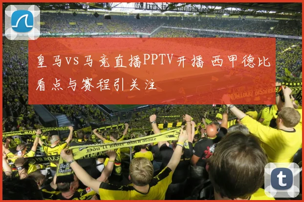 皇马vs马竞直播PPTV开播 西甲德比看点与赛程引关注