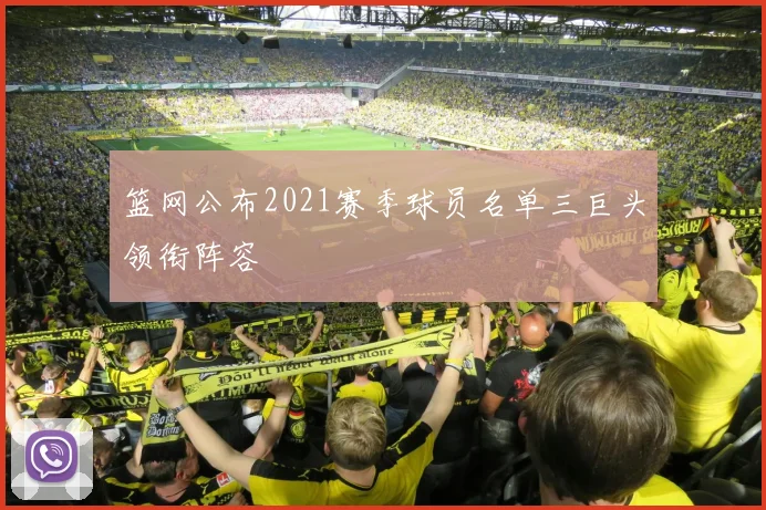篮网公布2021赛季球员名单三巨头领衔阵容