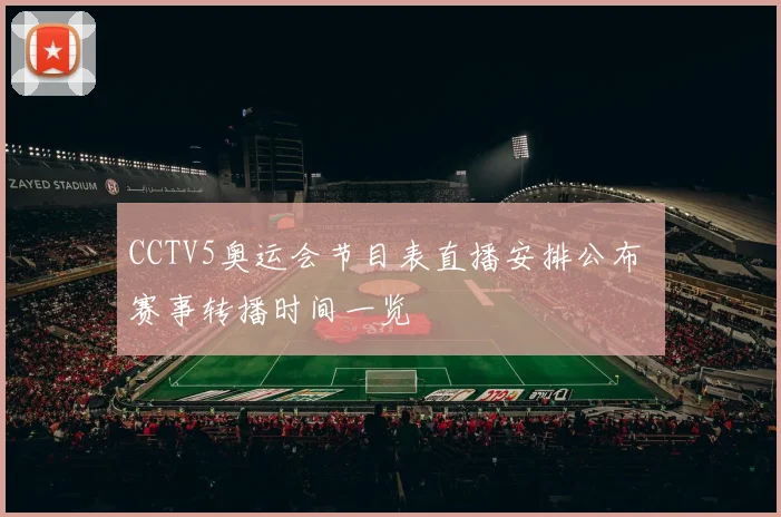 CCTV5奥运会节目表直播安排公布 赛事转播时间一览