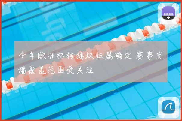 今年欧洲杯转播权归属确定 赛事直播覆盖范围受关注