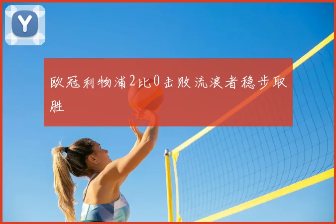 欧冠利物浦2比0击败流浪者稳步取胜