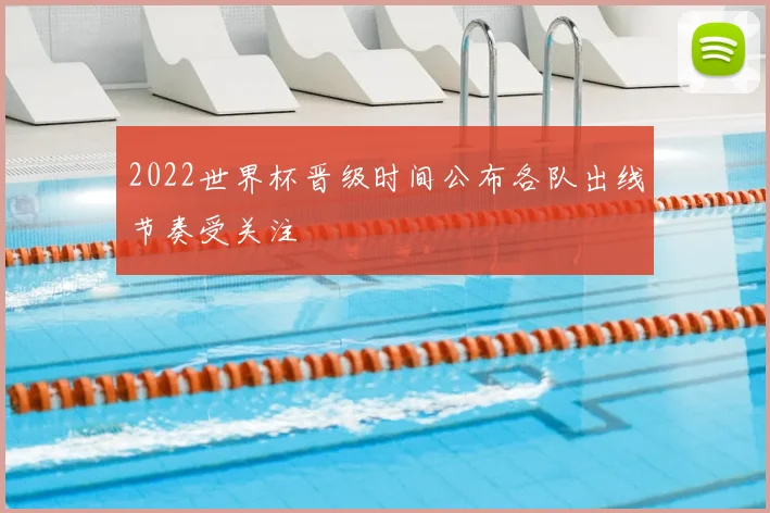 2022世界杯晋级时间公布各队出线节奏受关注