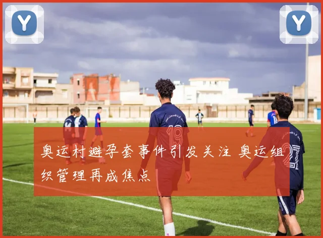 奥运村避孕套事件引发关注 奥运组织管理再成焦点